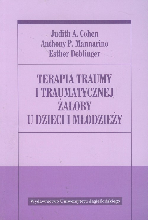 okładka Terapia traumy i traumatycznej żałoby u dzieci i młodzieży książka | Judith A. Cohen, Anthony P. Mannarino, Deblin