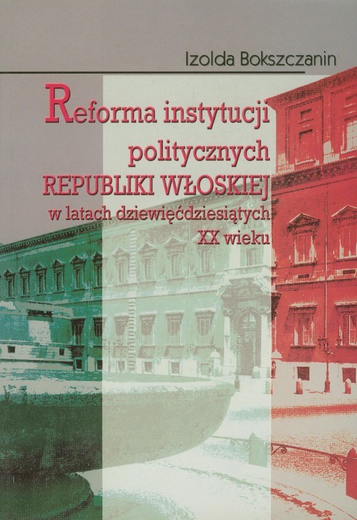 okładka Reforma instytucji politycznych Republiki Włoskiej w latach dziewięćdziesiątych XX wieku książka | Izolda Bokszczanin