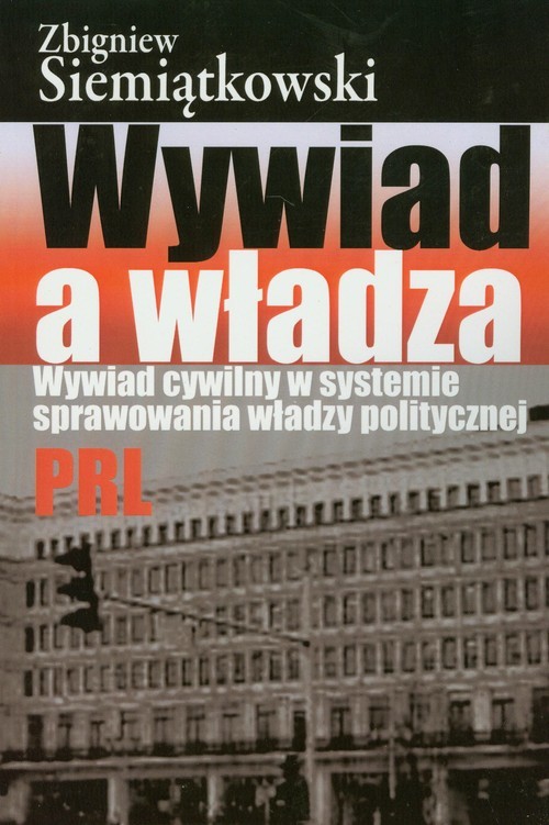 okładka Wywiad a władza Wywiad cywilny w systemie sprawowania władzy politycznej PRL książka | Zbigniew Siemiątkowski