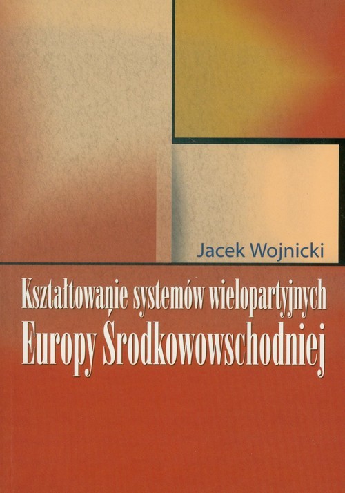 okładka Kształtowanie systemów wielopartyjnych Europy Środkowowschodniej książka | Wojnicki Jacek