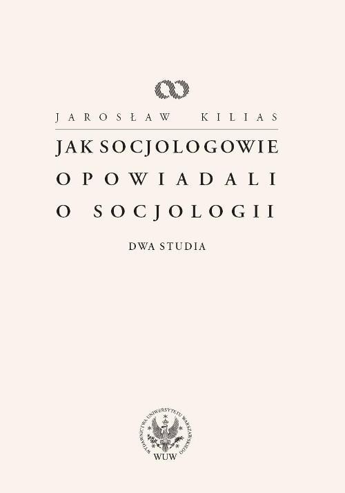 okładka Jak socjologowie opowiadali o socjologii Dwa studia książka | Kilias Jarosław
