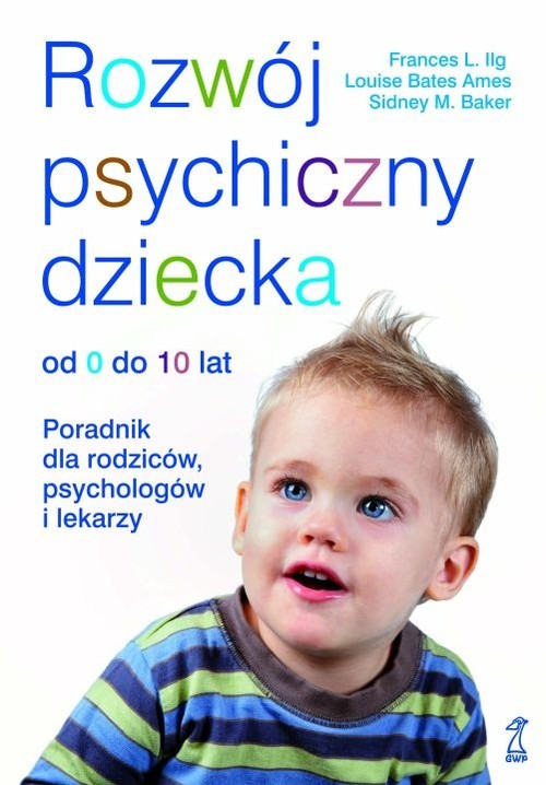 okładka Rozwój psychiczny dziecka od 0 do 10 lat Poradnik dla rodziców, psychologów i lekarzy książka | Frances L. Ilg, Louise Bates Ames, Sidney M. Baker