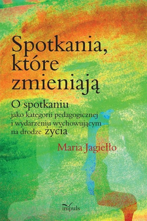 okładka Spotkania które zmieniają O spotkaniu jako kategorii pedagogicznej i wydarzeniu wychowującemu na drodze życia książka | Jagiełło Maria