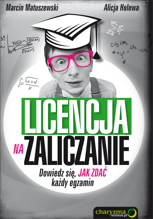 okładka Licencja na zaliczanie Dowiedz się jak zdać każdy egzamin książka | Marcin Matuszewski, Alicja Holewa