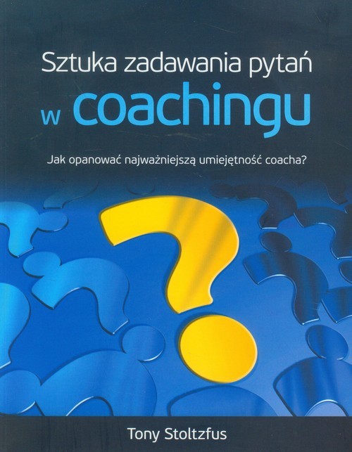 okładka Sztuka zadawania pytań w coachingu Jak opanować najwazniejszą umiejętność coacha? książka | Stoltzfus Tony