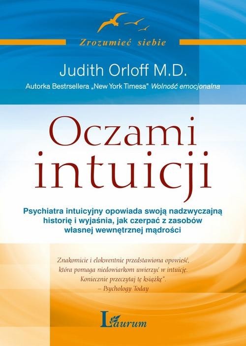 okładka Oczami intuicji Psychiatra intuicyjny opowiada swoją nadzwyczajną historię i wyjaśnia, jak czerpać z zasobów własnej książka | Judith Orloff