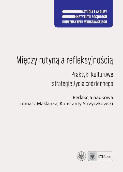 okładka Między rutyną a refleksyjnością Praktyki kulturowe i strategie życia codziennego książka | Tomasz Maślanka, Konstanty Strzyczkowski