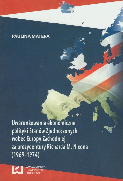 okładka Uwarunkowania ekonomiczne polityki Stanów Zjednoczonych wobec Europy Zachodniej za prezydentury Richarda M. Nixona (1969-1974) książka | Matera Paulina