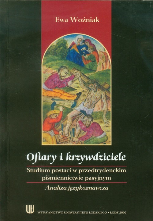 okładka Ofiary i krzywdziciele Studium postaci w przedtrydenckim piśmiennictwie pasyjnym. Analiza językoznawcza. książka | Ewa Woźniak