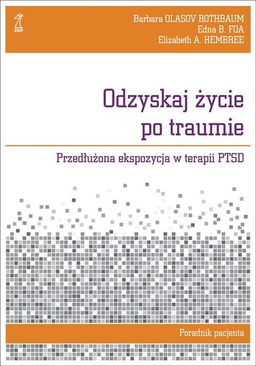 okładka Odzyskaj życie po traumie Przedłużona ekspozycja w terapii PTSD. Poradnik pacjenta książka | Edna B. Foa, Elizabeth A. Hembree, Rot Olasov