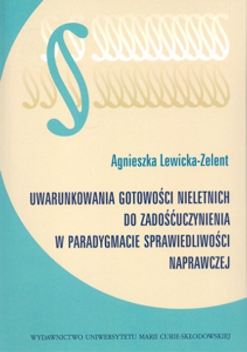 okładka Uwarunkowania gotowości nieletnich do zadośćuczynienia w paradygmacie sprawiedliwości naprawczej książka | Agnieszka Lewicka-Zelent