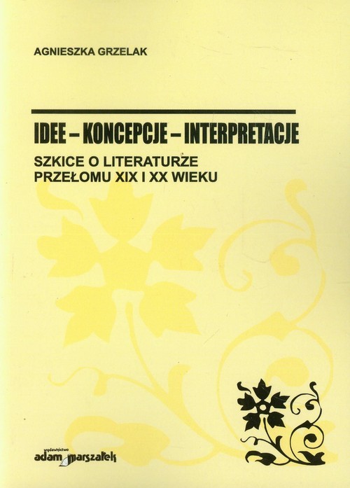okładka Idee koncepcje interpretacje Szkice o literaturze przełomu XIX i XX wieku książka | Agnieszka Grzelak