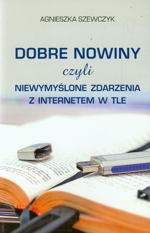okładka Dobre nowiny czyli niewymyślone zdarzenia z internetem w tle książka | Agnieszka Szewczyk