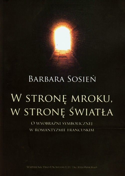 okładka W stronę mroku w stronę światła O wyobraźni symbolicznej w romantyzmie francuskim książka | Barbara Sosień