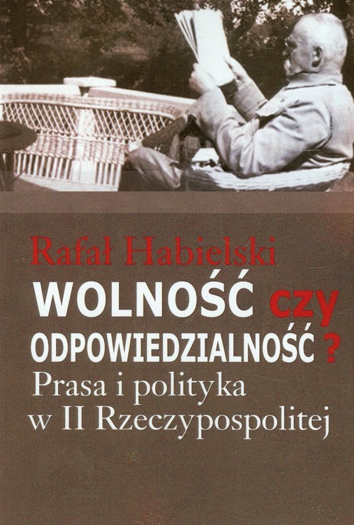 okładka Wolność czy odpowiedzialność? Prasa i polityka w II Rzeczypospolitej książka | Rafał Habielski
