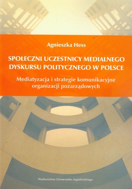 okładka Społeczni uczestnicy medialnego dyskursu politycznego w Polsce Mediatyzacja i strategie komunikacyjne organizacji pozarządowych książka | Agnieszka Hess