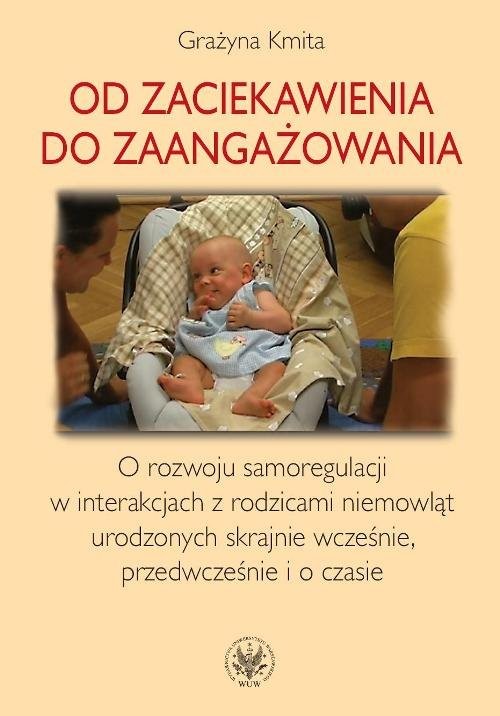 okładka Od zaciekawienia do zaangażowania O rozwoju samoregulacji w interakcjach z rodzicami niemowląt urodzonych skrajnie wcześnie, przedwcześnie i o czasie książka | Kmita Grażyna