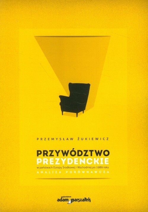 okładka Przywództwo prezydenckie w państwach Europy Środkowej i Wschodniej po 1989 roku Analiza porównawcza książka | Przemysław Żukiewicz