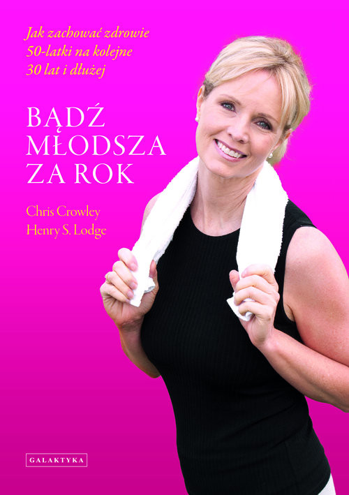 okładka Bądź młodsza za rok Jak zachować zdrowie 50-latki na kolejne 30 lat i dłużej książka | Chris Crowley, Henry S. Lodge