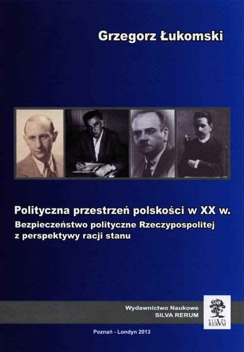 okładka Polityczna przestrzeń polskości w XX w. Bezpieczeństwo polityczne Rzeczypospolitej z perspektywy racji stanu książka | Grzegorz Łukomski