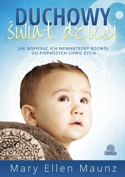 okładka Duchowy świat dzieci Jak wspierać ich wewnętrzny rozwój od pierwszych chwil życia książka | Mary Ellen Maunz