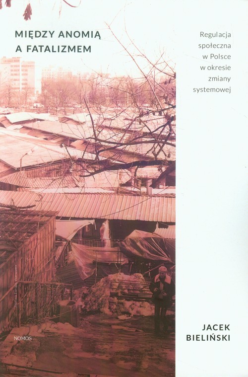 okładka Między anomią a fatalizmem Regulacja społeczna w Polsce w okresie zmiany systemowej książka | Bieliński Jacek