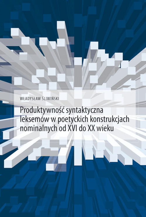 okładka Produktywność syntaktyczna leksemów w poetyckich konstrukcjach nominalnych od XVI do XX wieku książka | Śliwiński Władysław