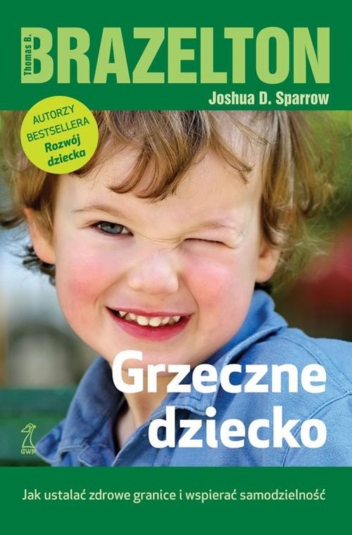 okładka Grzeczne dziecko Jak ustalć zdrowe granice i wspierać samodzielność książka | Thomas B. Brazelton, Joshua D. Sparrow