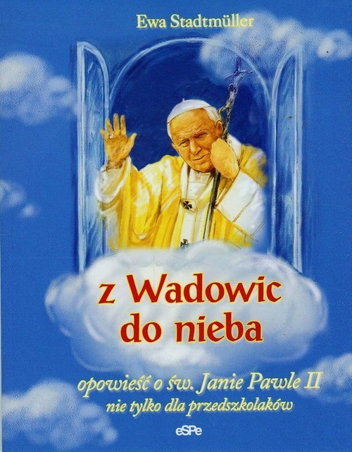 okładka Z Wadowic do nieba opowieść o św. Janie Pawle II nie tylko dla przedszkolaków książka | Ewa Stadtmuller