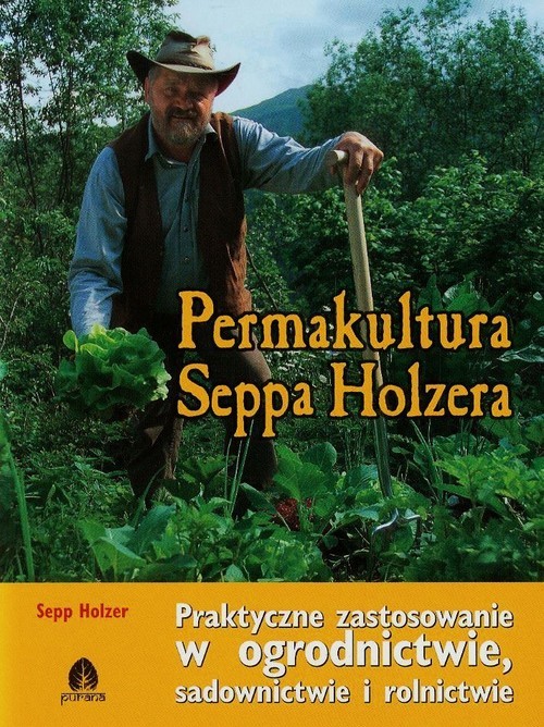 okładka Permakultura Seppa Holzera Praktyczne zastosowanie w ogrodnictwie, sadownictwie i rolnictwie książka | Holzer Sepp