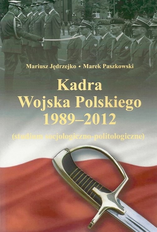 okładka Kadra Wojska Polskiego 1989-2012 Studium socjologiczno-politologiczne książka | Mariusz Jędrzejko, Marek Paszkowski