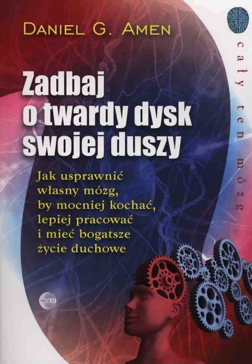 okładka Zadbaj o twardy dysk swojej duszy Jak usprawnić własny mózg, by mocniej kochać, lepiej pracować i mieć bogatsze życie duchowe. książka | Daniel G. Amen