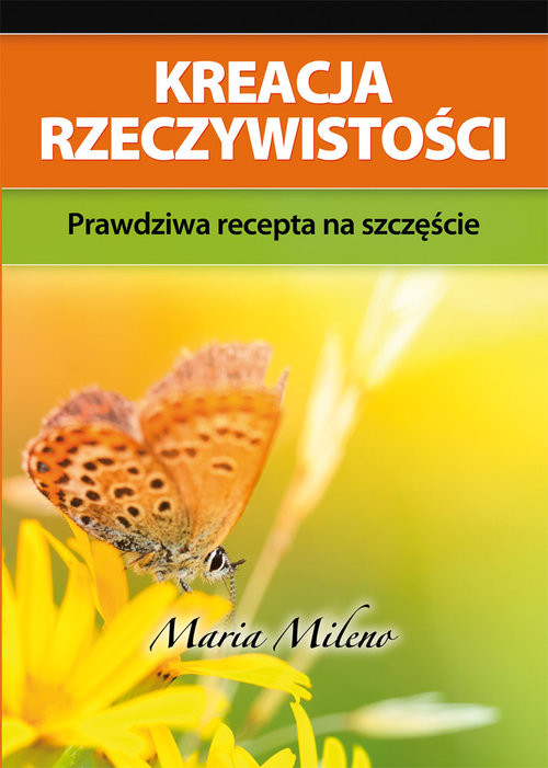 okładka Kreacja rzeczywistości Prawdziwa recepta na szczęście książka | Mileno Maria