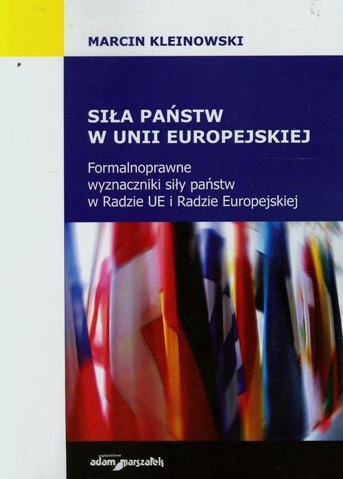 okładka Siła państw w Unii Europejskiej Formalnoprawne wyznaczniki siły państw w Radzie UE i Radzie Europejskiej książka | Marcin Kleinowski