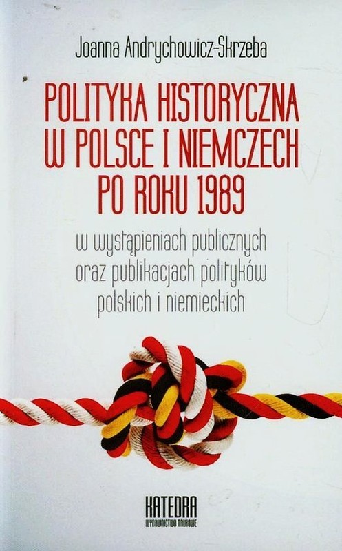 okładka Polityka historyczna w Polsce i Niemczech po roku 1989 w wystąpieniach publicznych oraz publikacjach polityków polskich i niemieckich książka | Joanna Andrychowicz-Skrzeba