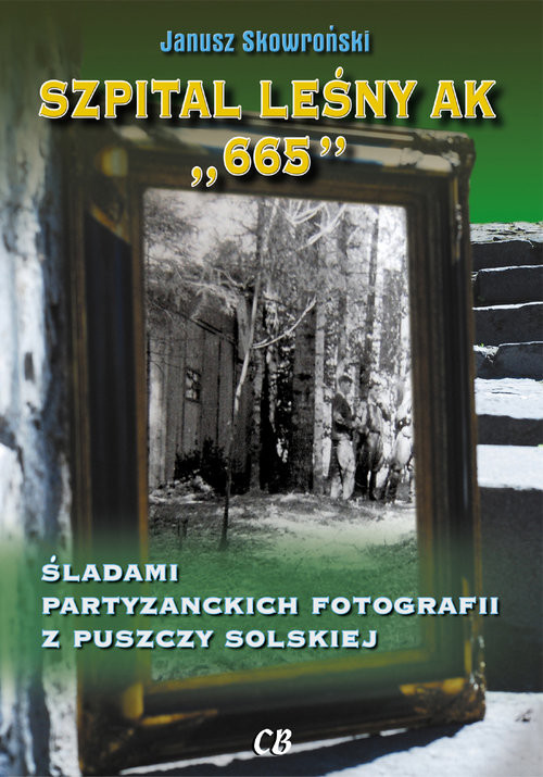 okładka Szpital lesny AK "665" Śladami partyzanckich fotografii z Puszczy Solskiej książka | Janusz Skowroński