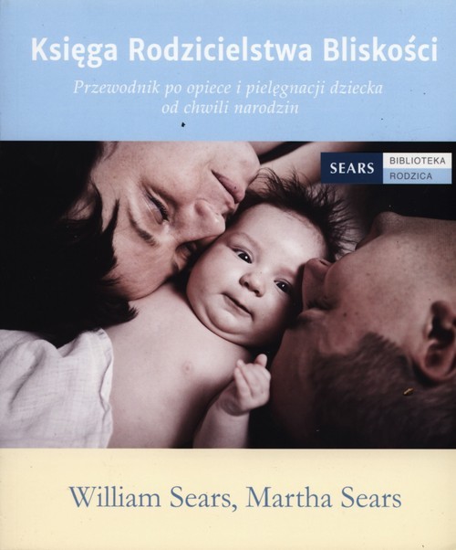 okładka Księga Rodzicielstwa Bliskości Przewodnik po opiece i pielęgnacji dziecka od chwili narodzin książka | William Sears, Martha Sears