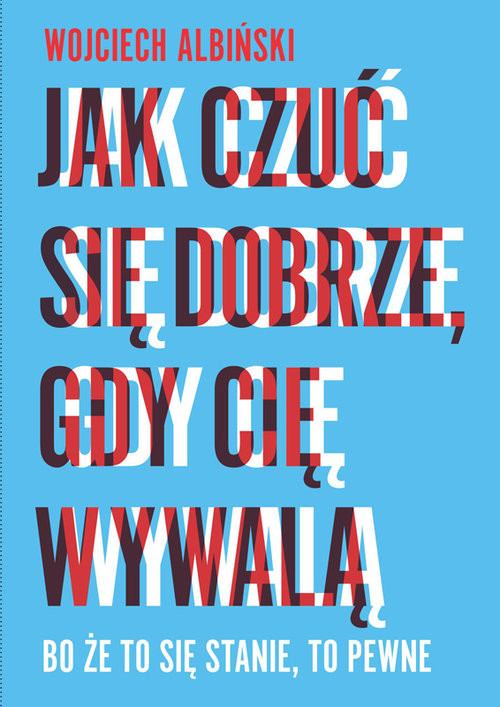 okładka Jak czuć się dobrze, gdy cię wywalą Bo że to się stanie, to pewne książka | Wojciech Albiński