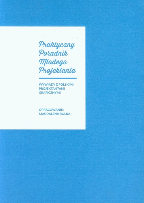 okładka Praktyczny Poradnik Młodego Projektanta Wywiady z polskimi projektantami graficznymi książka | Rolka Magdalena