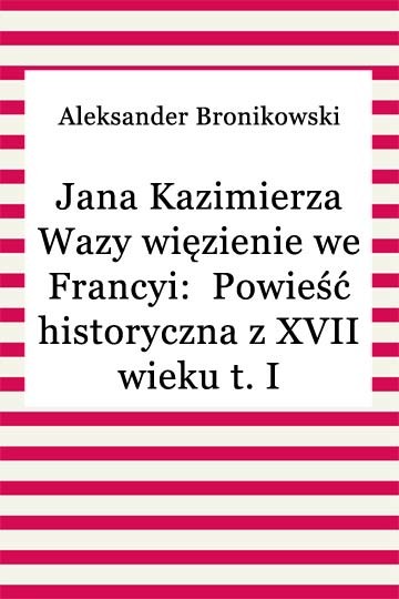 okładka Jana Kazimierza Wazy więzienie we Francyi: Powieść historyczna z XVII wieku t. II ebook | epub, mobi | Aleksander Bronikowski