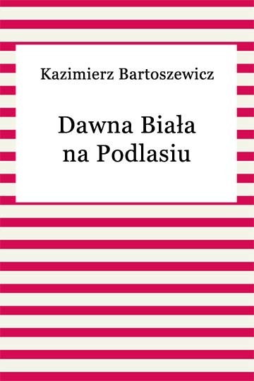 okładka Dawna Biała na Podlasiu ebook | epub, mobi | Kazimierz Bartoszewicz
