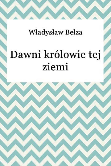 okładka Dawni królowie tej ziemi ebook | epub, mobi | Władysław Bełza
