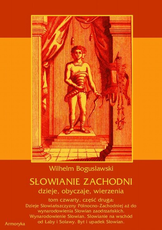 okładka Słowianie Zachodni: dzieje, obyczaje, wierzenia, tom czwarty, część druga: Dzieje Słowiańszczyzny Północno-Zachodniej aż do wynarodowienia Słowian zaodrzańskich. Wynarodowienie Słowian. Słowianie na wschód od Łaby i Solawy. Byt i upadek Słowian ebook | pdf | Wilhelm Bogusławski