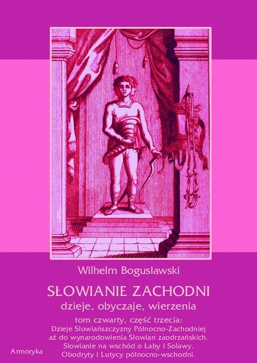 okładka Słowianie Zachodni: dzieje, obyczaje, wierzenia, tom czwarty, część trzecia: Dzieje Słowiańszczyzny Północno-Zachodniej aż do wynarodowienia Słowian zaodrzańskich. Słowianie na wschód o Łaby i Solawy. Obodryty i Lutycy północno-wschodni ebook | pdf | Wilhelm Bogusławski