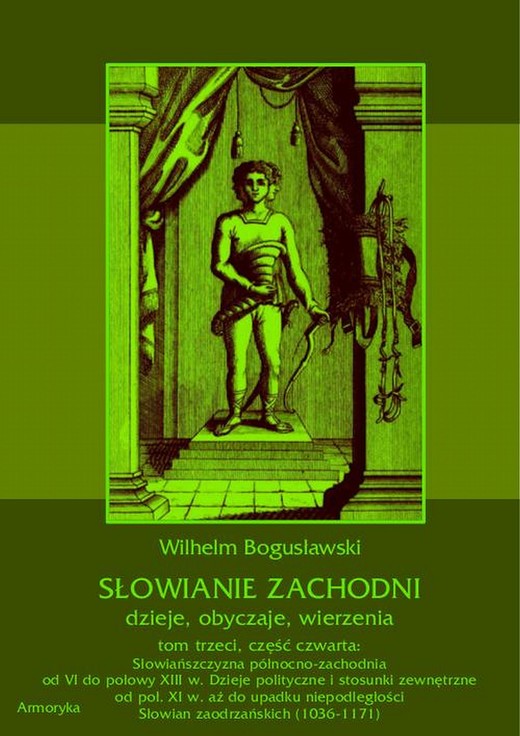 okładka Słowianie Zachodni: dzieje, obyczaje, wierzenia, tom trzeci, część czwarta: Słowiańszczyzna północno-zachodnia od VI do połowy XIII wieku. Dzieje polityczne i stosunki zewnętrzne od poł. XI w. aż do upadku niepodległości Słowian zaodrzańskich (1036-1171) ebook | pdf | Wilhelm Bogusławski
