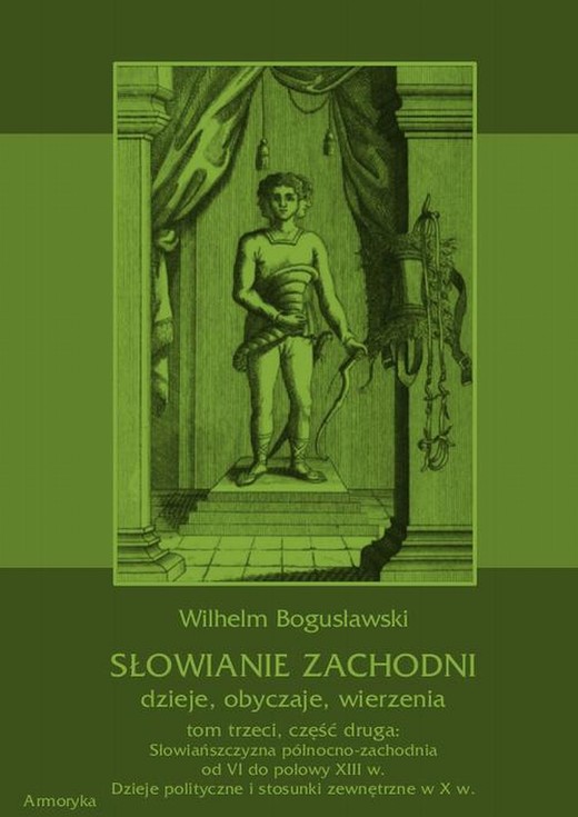 okładka Słowianie Zachodni: dzieje, obyczaje, wierzenia, tom trzeci, część druga: Słowiańszczyzna północno-zachodnia od VI do połowy XIII wieku. Dzieje polityczne i stosunki zewnętrzne w X w. ebook | pdf | Wilhelm Bogusławski
