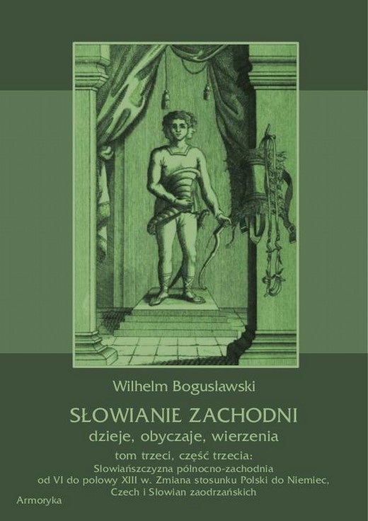 okładka Słowianie Zachodni: dzieje, obyczaje, wierzenia, tom trzeci, część trzecia: Słowiańszczyzna północno-zachodnia od VI do połowy XIII wieku. Zmiana stosunku Polski do Niemiec, Czech i Słowian zaodrzańskich ebook | pdf | Wilhelm Bogusławski