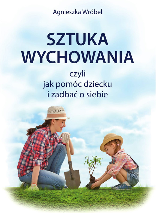 okładka Sztuka wychowania czyli jak pomóc dziecku i zadbać o siebie ebook | pdf | Agnieszka Wróbel