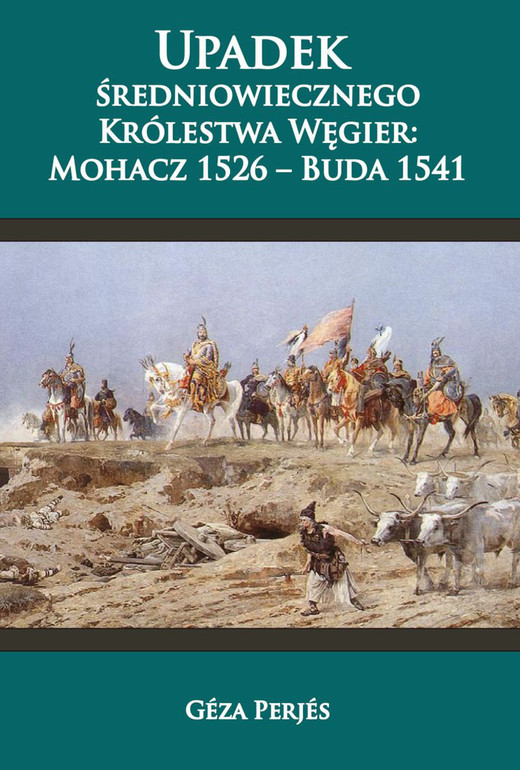 okładka Upadek średniowiecznego Królestwa Węgier: Mohacz 1526-Buda 1541 ebook | epub, mobi | Perjés Géza