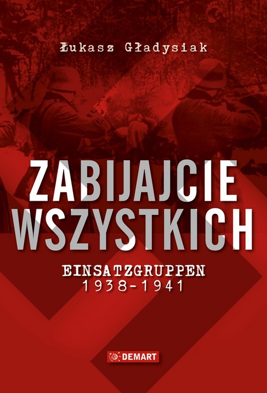 okładka Zabijajcie wszystkich. Einsatzgruppen w latach 1938-1941 ebook | epub, mobi | Łukasz Gładysiak